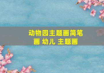 动物园主题画简笔画 幼儿 主题画